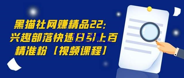 黑猫社网赚精品22:兴趣部落快速引流,日引上百精准粉【视频课程】