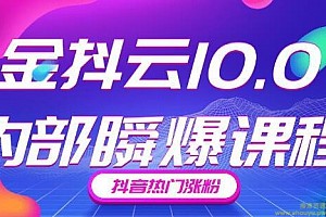 金抖云10.0抖音带货内部瞬爆课程,抖音热门涨粉赚钱(价值399元)
