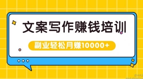 文案写作赚钱培训，新手也可以利用副业轻松月赚10000+手把手教你操作