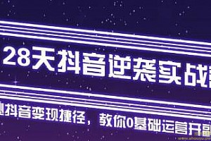 28天抖音逆袭实战营,从0学习抖音运营2个月,每天几小时,快速开启副业月入2w+